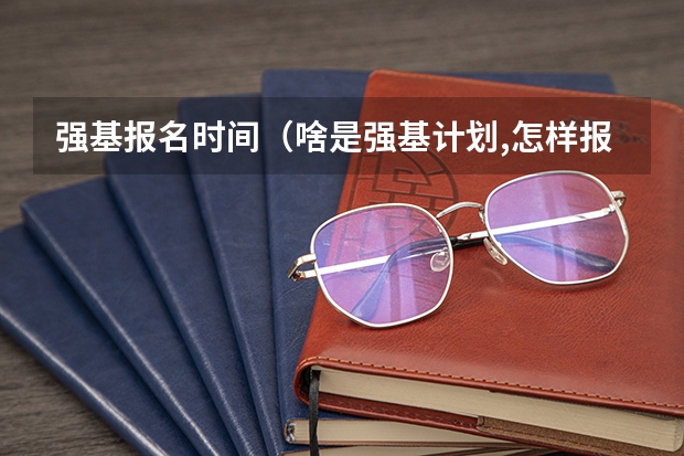 强基报名时间(啥是强基计划,怎样报考?)