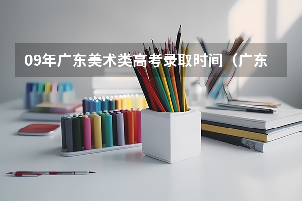 09年广东美术类高考录取时间(广东2024春季高考录取时间安排 哪天开始录取)
