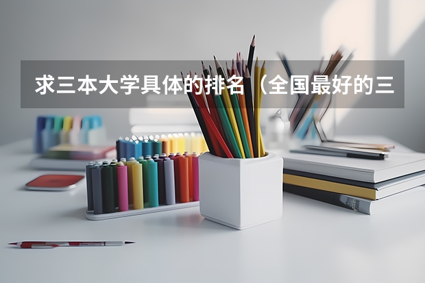 求三本大学具体的排名(全国最好的三本学校)