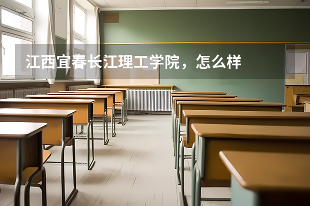 江西宜春长江理工学院，怎么样