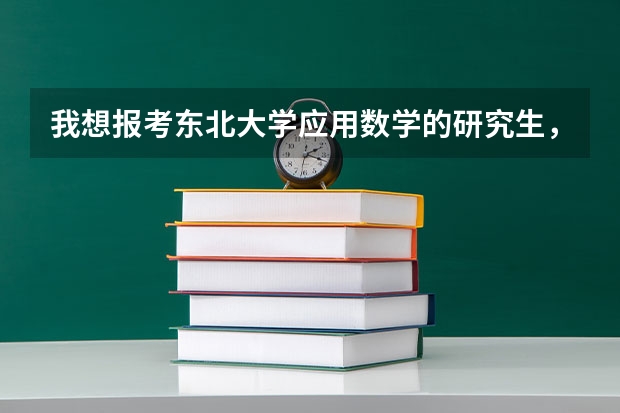 我想报考东北大学应用数学的研究生，请问这个专业的老师怎么样，还有这个专业的就业前景如何？