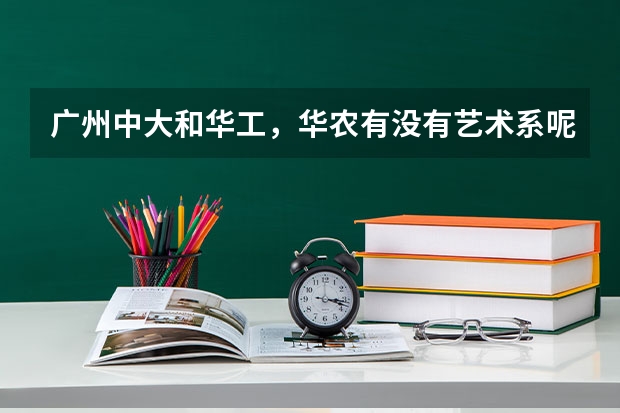 广州中大和华工，华农有没有艺术系呢？包括什么？