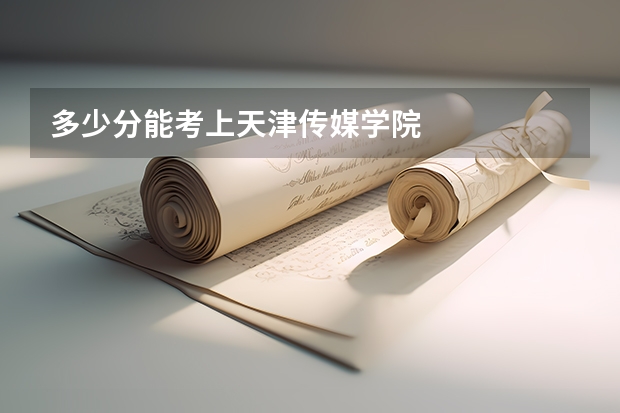 多少分能考上天津传媒学院