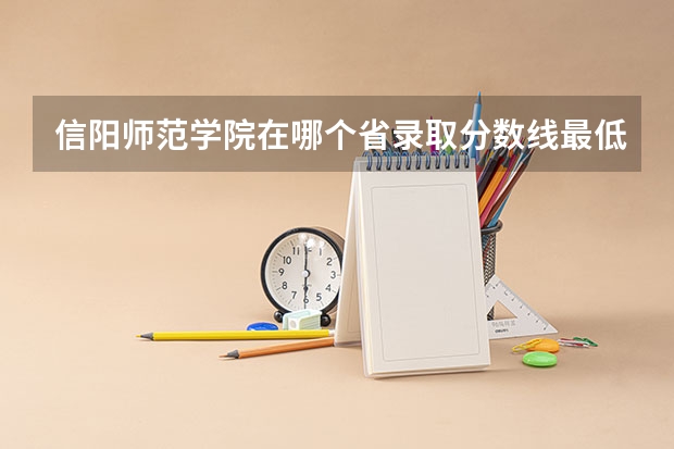 信阳师范学院在哪个省录取分数线最低？