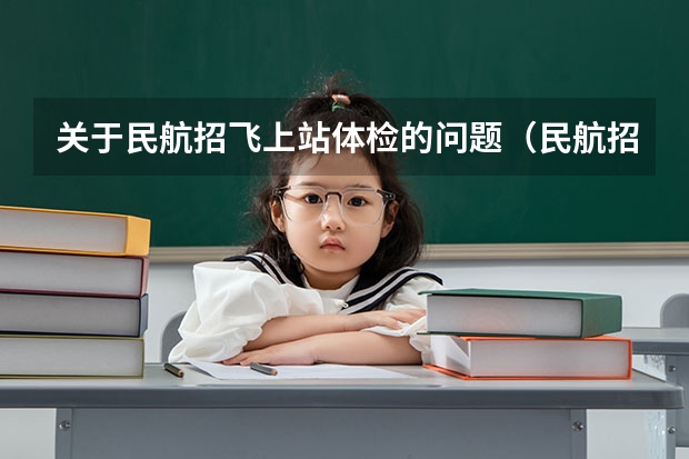 关于民航招飞上站体检的问题(民航招飞体检全介绍(通俗易懂版,建议新手收藏))
