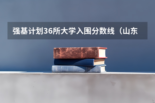 强基计划36所大学入围分数线（山东大学强基计划入围分数线）