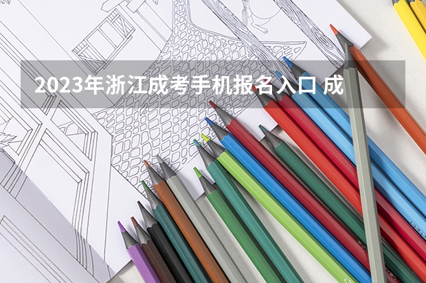 2023年浙江成考手机报名入口 成人高考手机怎么报名