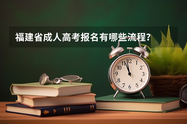 福建省成人高考报名有哪些流程?