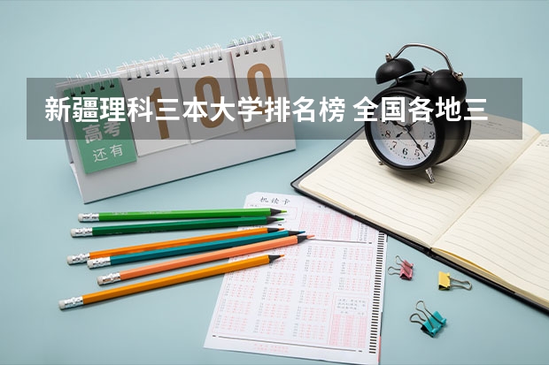 新疆理科三本大学排名榜 全国各地三本大学录取分数线解读高考三本大学排名及分数线