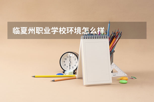 临夏州职业学校环境怎么样
