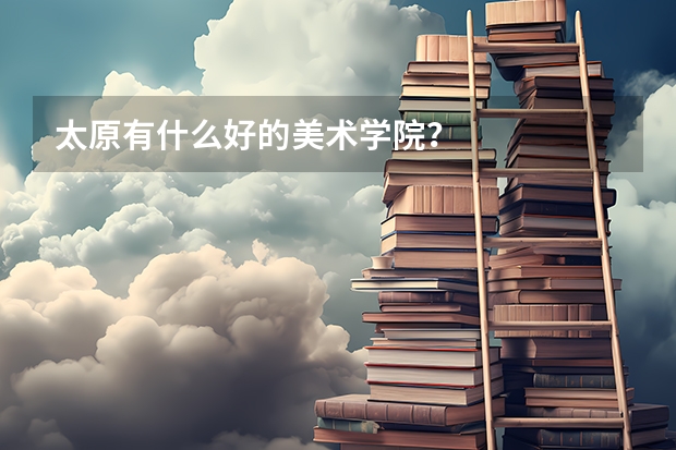 太原有什么好的美术学院?