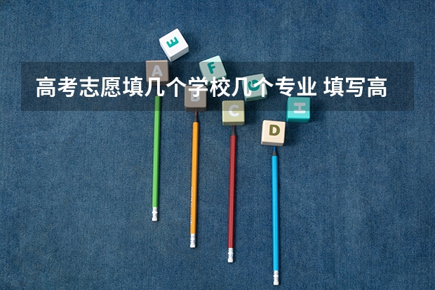 高考志愿填几个学校几个专业 填写高考志愿时可以选择几个专业？