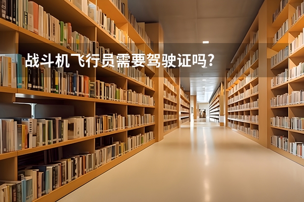 战斗机飞行员需要驾驶证吗?