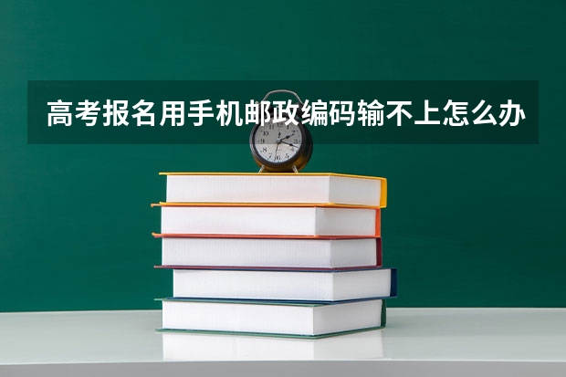 高考报名用手机邮政编码输不上怎么办？