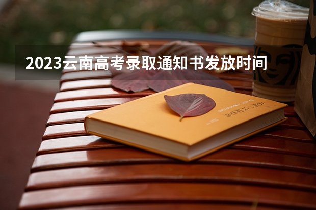 2023云南高考录取通知书发放时间 云南本科二批录取时间
