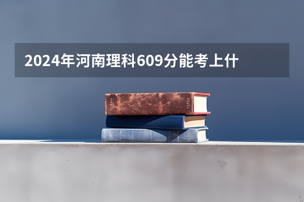 2024年河南理科609分能考上什么大学?