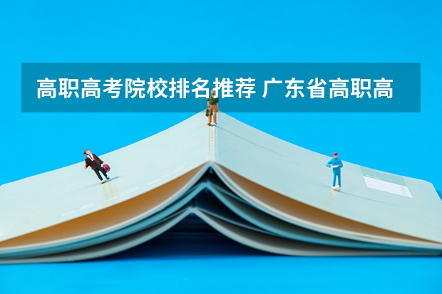 高职高考院校排名推荐 广东省高职高考院校排名