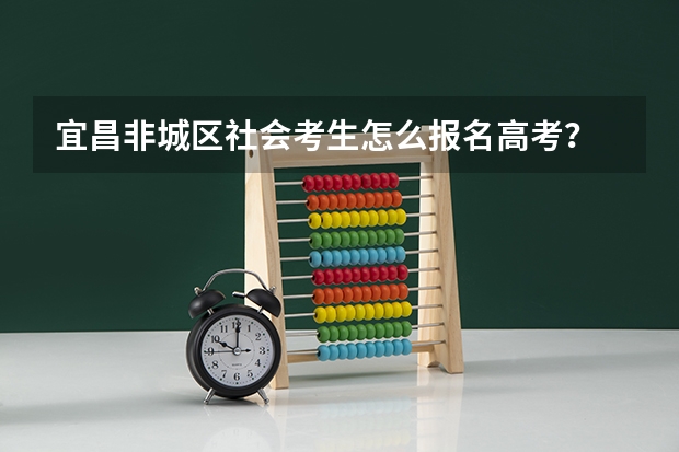 宜昌非城区社会考生怎么报名高考?