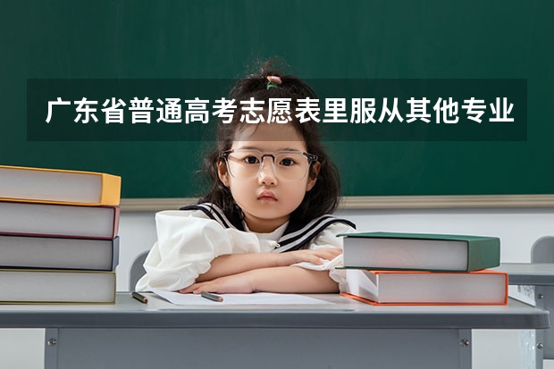 广东省普通高考志愿表里服从其他专业一栏要怎么填?