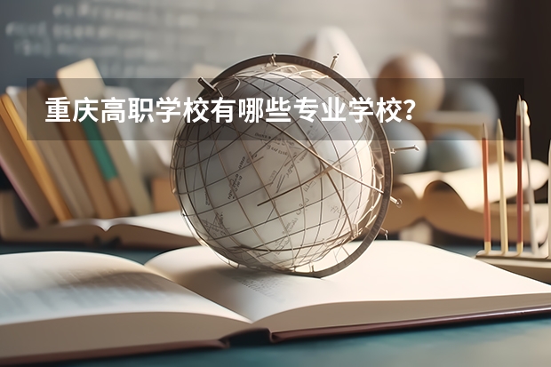 重庆高职学校有哪些专业学校?
