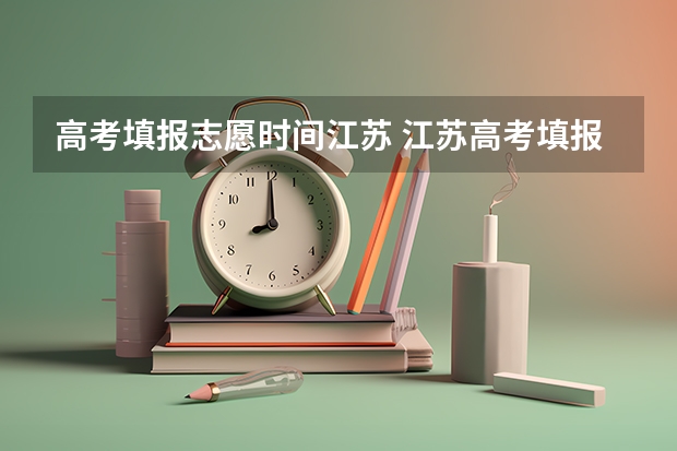 高考填报志愿时间江苏 江苏高考填报志愿时间