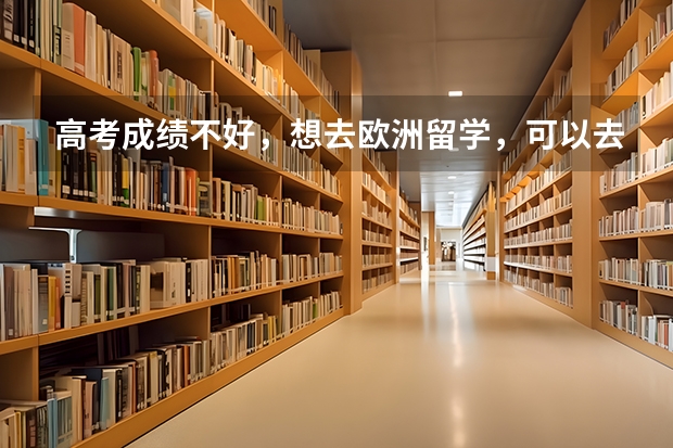 高考成绩不好,想去欧洲留学,可以去哪些国家