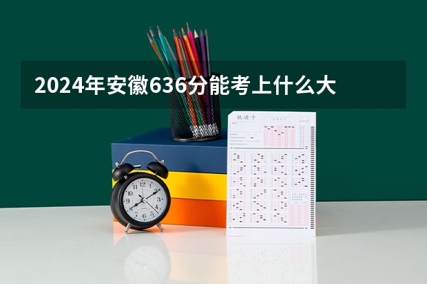 2024年安徽636分能考上什么大学?