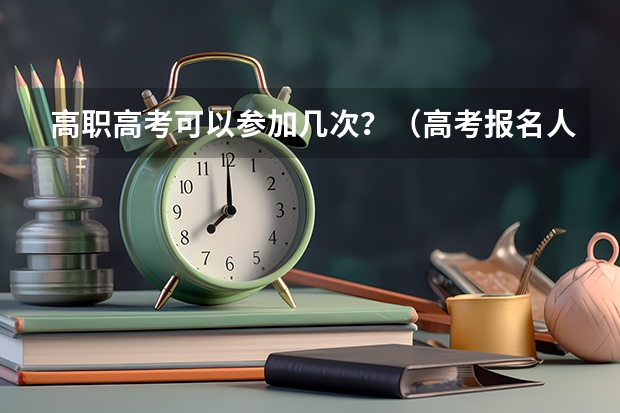 高职高考可以参加几次？（高考报名人数）