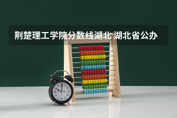 荆楚理工学院分数线湖北 湖北省公办二本排名及分数线