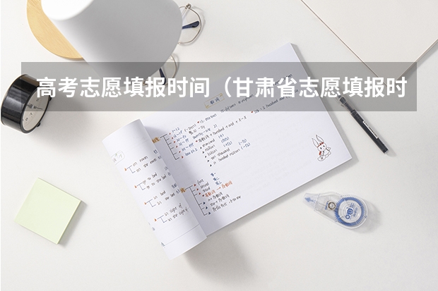 高考志愿填报时间（甘肃省志愿填报时间）
