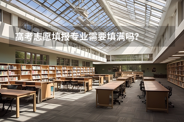 高考志愿填报专业需要填满吗？