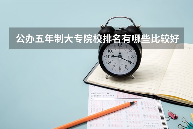 公办五年制大专院校排名.有哪些比较好的五年制大专