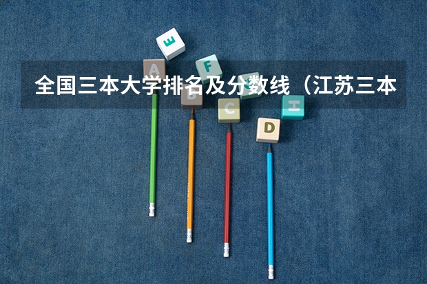 全国三本大学排名及分数线（江苏三本大学排名一览表）