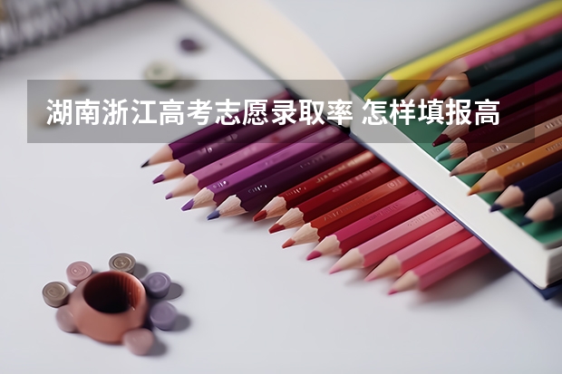 湖南浙江高考志愿录取率 怎样填报高考志愿才能保证录取几率大一些