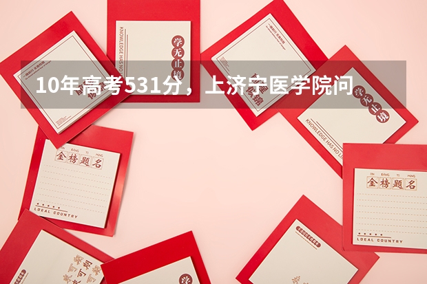 10年高考531分，上济宁医学院问题大吗？