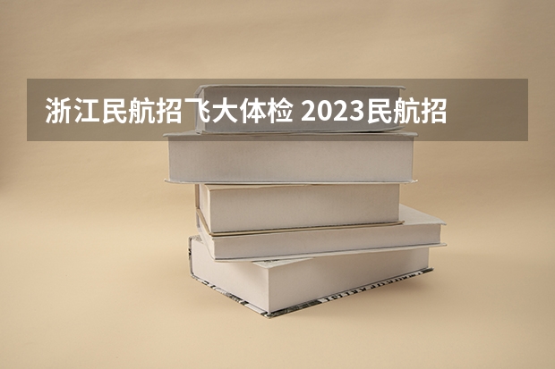 浙江民航招飞大体检 2023民航招飞体检要求