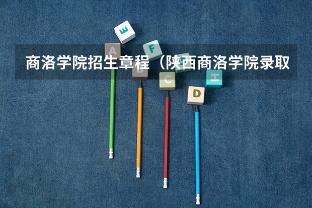 商洛学院招生章程（陕西商洛学院录取分数线）