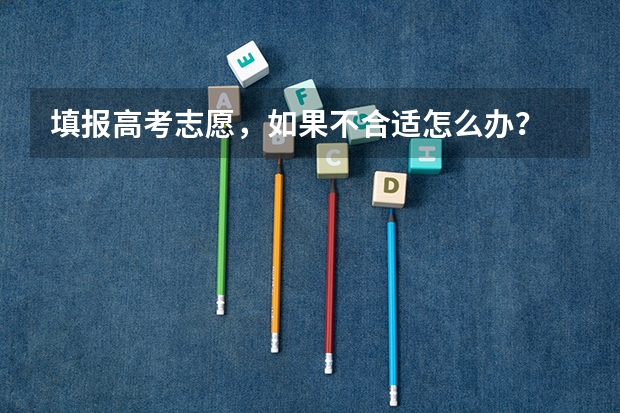 填报高考志愿,如果不合适怎么办?