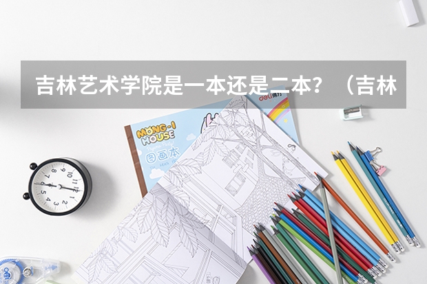 吉林艺术学院是一本还是二本？（吉林艺术学院录取分数线）