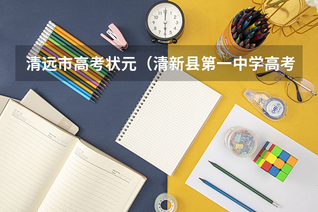 清远市高考状元(清新县第一中学高考分数线,清远市一中,桥中,)