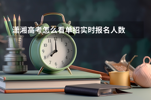 潇湘高考怎么看单招实时报名人数
