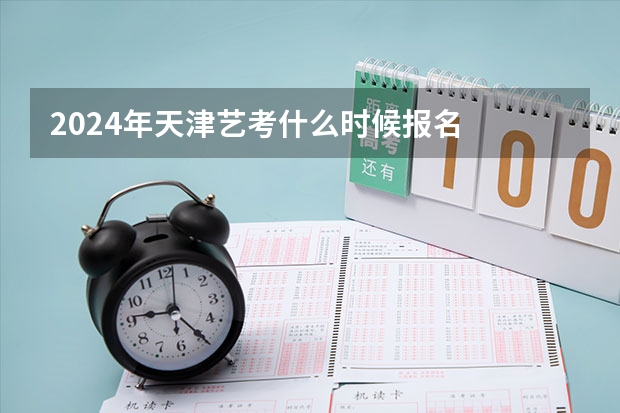 2024年天津艺考什么时候报名