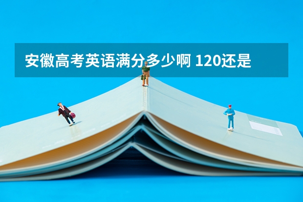 安徽高考英语满分多少啊 120还是150?