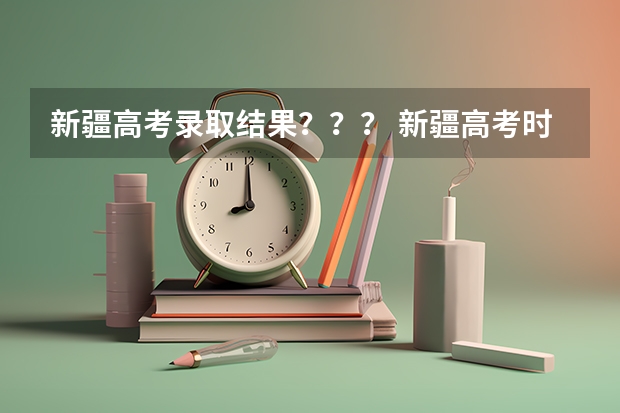 新疆高考录取结果??? 新疆高考时间具体时间科目安排 新疆高考考试安排-今日头条