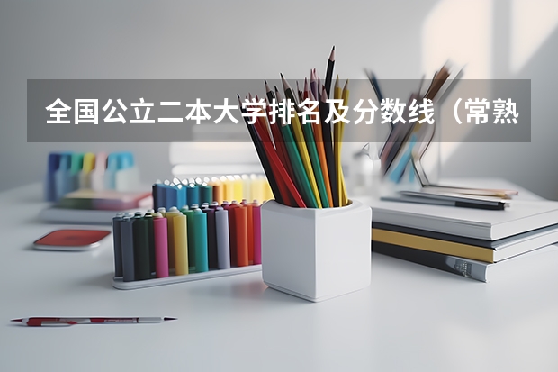 全国公立二本大学排名及分数线(常熟理工学院录取分数线)