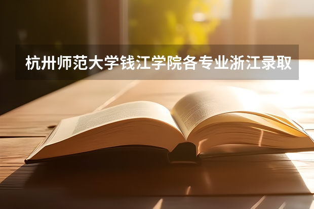 杭卅师范大学钱江学院各专业浙江录取分数线位次及人数（杭州师范大学钱江学院报考政策解读）