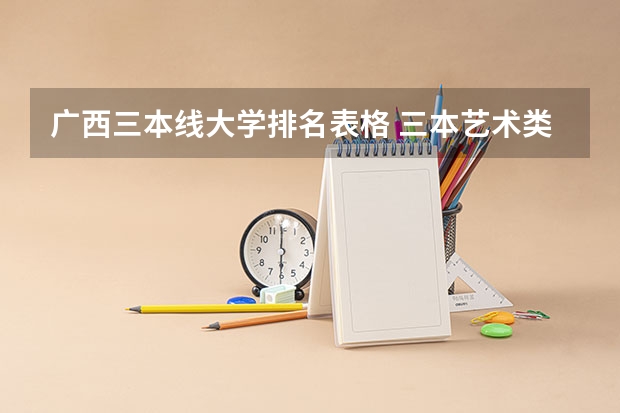 广西三本线大学排名表格 三本艺术类的大学排名