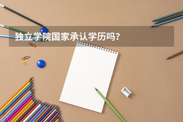 独立学院国家承认学历吗?
