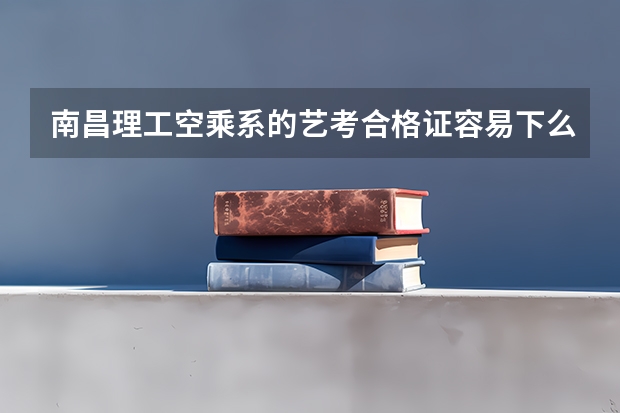 南昌理工空乘系的艺考合格证容易下么 文化课大概多少分吖🙏🙏🙏🙏