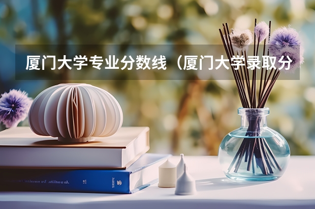 厦门大学专业分数线（厦门大学录取分）